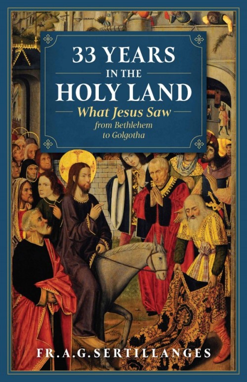 33 Years in the Holy Land What Jesus Saw from Bethlehem to Golgotha / A G Sertillanges