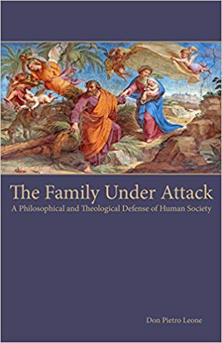 The Family Under Attack A Philosophical and Theological Defense of Human Society / Don Pietro Leone