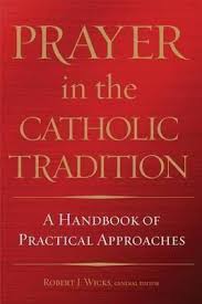 Prayer in the Catholic Tradition: A Handbook of Practical Approaches HB / Robert J Wicks