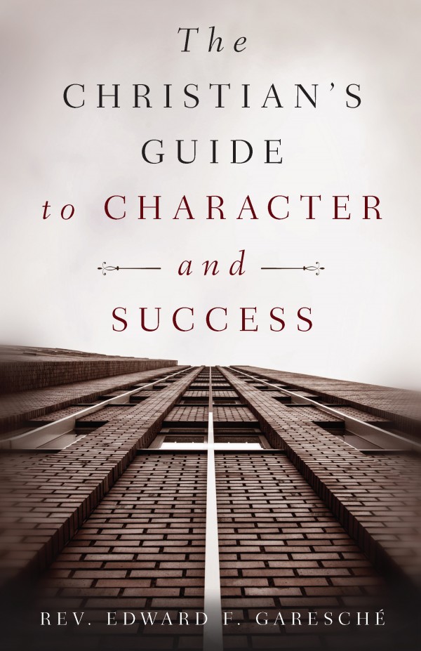 The Christian's Guide to Character and Success / Fr Edward F Garesche
