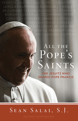 All the Pope's Saints The Jesuits Who Shaped Pope Francis / Sean Salai SJ