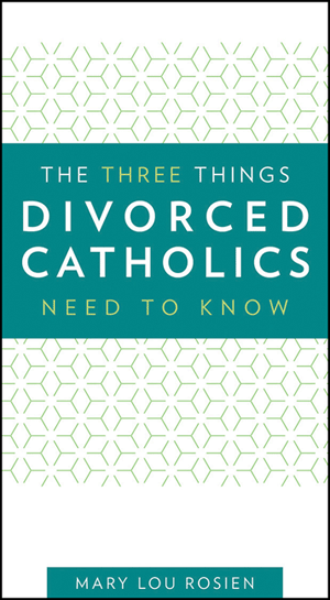 The Three Things Divorced Catholics Need to Know / Mary Lou Rosien