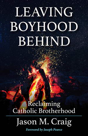 Leaving Boyhood Behind Reclaiming Catholic Brotherhood / Jason M Craig