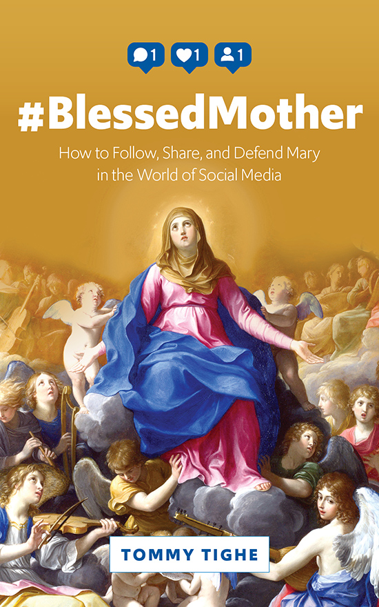 #BlessedMother How to Follow, Share, and Defend Mary in the World of Social Media  / Tommy Tighe