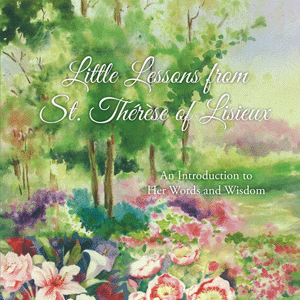 Little Lessons from St Therese of Lisieux An introduction to Her Words and Wisdom / Therese Martin