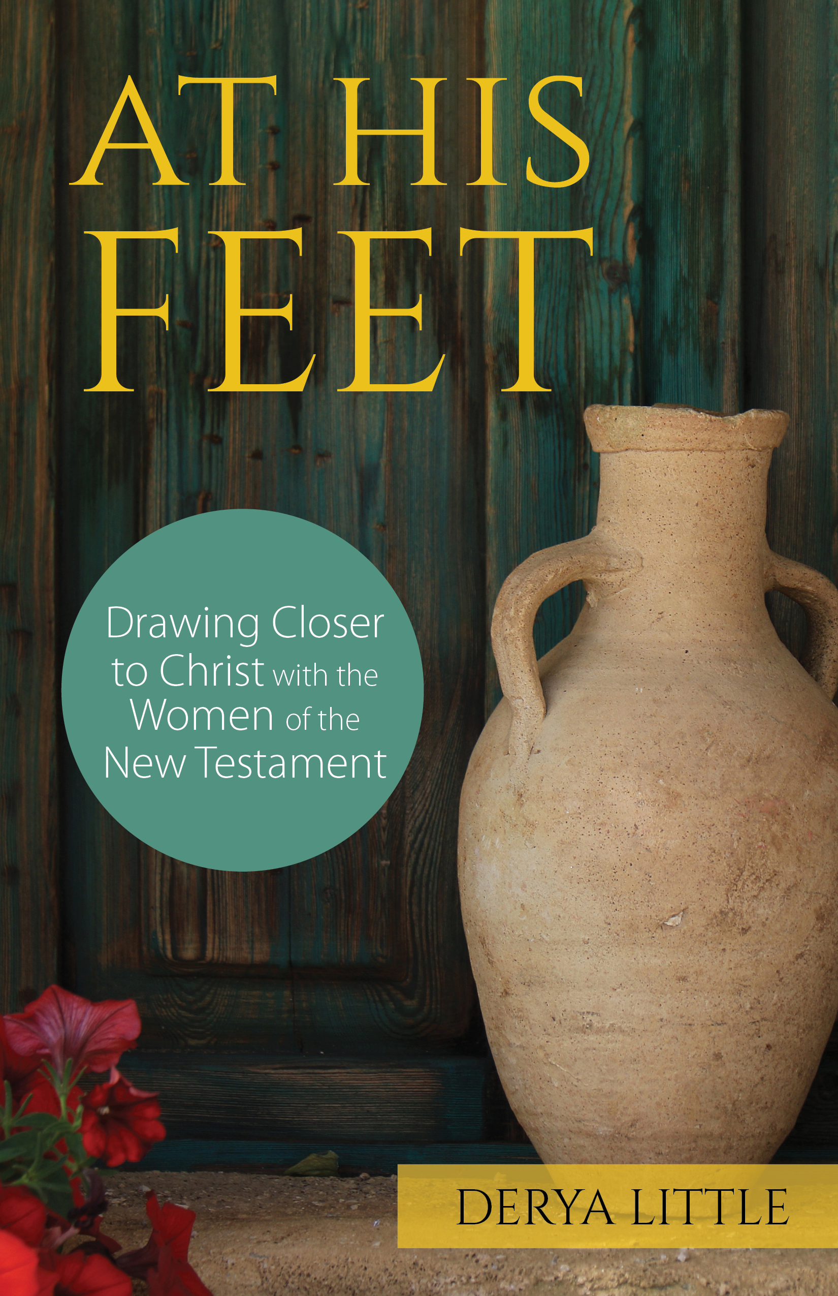 At His Feet  Drawing Closer to Christ with the Women of the New Testament / Derya Little