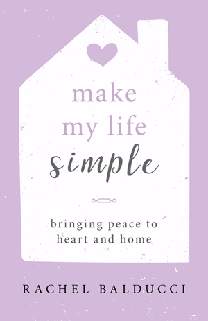Make My Life Simple: Bringing Peace to Heart and Home / Rachel Balducci