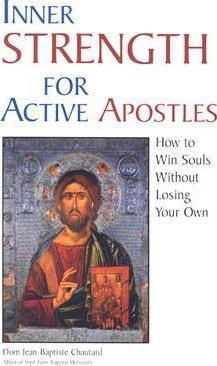 Inner Strength for Active Apostles: How to Win Souls Without Losing Your Own /  Jean-Baptiste Chautard