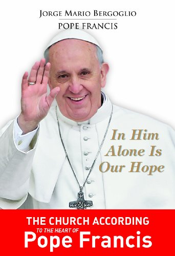 In Him Alone Is Our Hope: The Church According to the Heart of Pope Francis /  	Jorge Mario Bergoglio