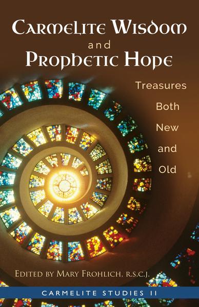 Carmelite Wisdom & Prophetic Hope Treasures Both New and Old (Carmelite Studies 11) / Edited by Mary Frohlich RSCJ