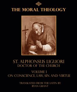 The Moral Theology of St Alphonsus Liguori Doctor of the Church Volume 1