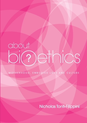About Bioethics: Volume 4: Motherhood, Embodied Love and Culture / Nicholas Tonti-Filippini