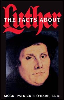 Facts About Luther / Rev. Msgr. Patrick F. O'Hare LL. D.